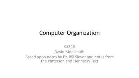 Computer Organization CS345 David Monismith Based upon notes by Dr. Bill Siever and notes from the Patterson and Hennessy Text.