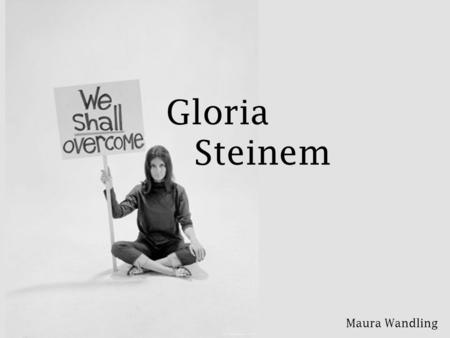 Gloria 		Steinem Maura Wandling.