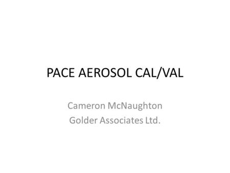 PACE AEROSOL CAL/VAL Cameron McNaughton Golder Associates Ltd.