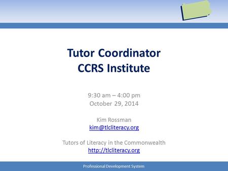 Professional Development System Tutor Coordinator CCRS Institute 9:30 am – 4:00 pm October 29, 2014 Kim Rossman Tutors of Literacy.