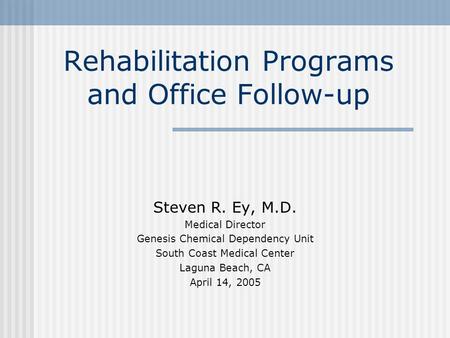 Rehabilitation Programs and Office Follow-up Steven R. Ey, M.D. Medical Director Genesis Chemical Dependency Unit South Coast Medical Center Laguna Beach,