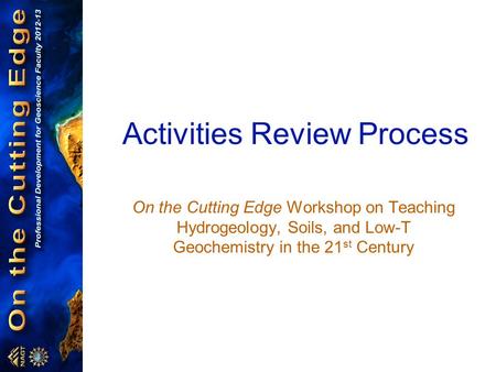 Activities Review Process On the Cutting Edge Workshop on Teaching Hydrogeology, Soils, and Low-T Geochemistry in the 21 st Century.