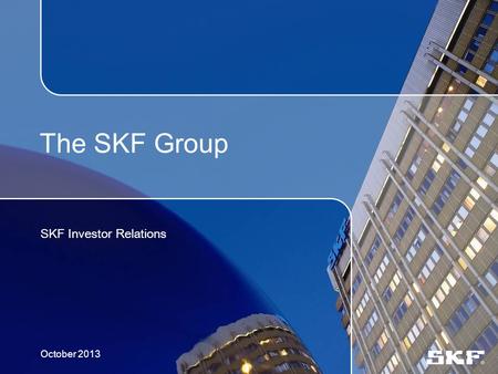 The SKF Group SKF Investor Relations October 2013.