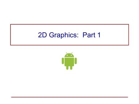 2D Graphics: Part 1. Android Graphics Libraries 2D Graphics –custom 2D graphics library in packages android.graphics android.graphics.drawable android.graphics.drawable.shapes.