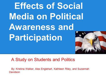 Effects of Social Media on Political Awareness and Participation A Study on Students and Politics By: Kristina Walker, Alex Englehart, Kathleen Riley,