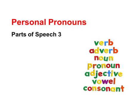 Personal Pronouns Parts of Speech 3. What Are Pronouns? Pronouns take the place of nouns. Tim went to Tim’s house to do Tim’s chores. Tim went to his.