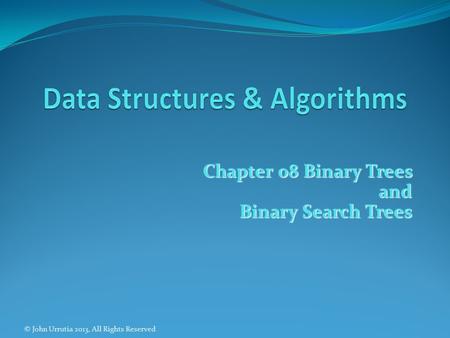 Chapter 08 Binary Trees and Binary Search Trees © John Urrutia 2013, All Rights Reserved.