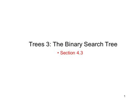 1 Trees 3: The Binary Search Tree Section 4.3. 2 Binary Search Tree A binary tree B is called a binary search tree iff: –There is an order relation 