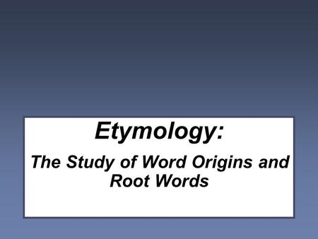 Etymology: The Study of Word Origins and Root Words.