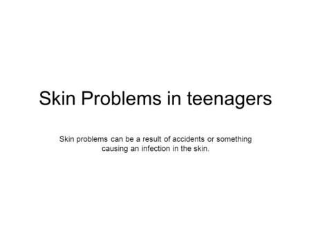 Skin Problems in teenagers Skin problems can be a result of accidents or something causing an infection in the skin.