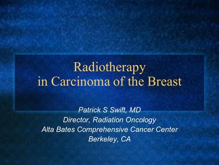 Radiotherapy in Carcinoma of the Breast Patrick S Swift, MD Director, Radiation Oncology Alta Bates Comprehensive Cancer Center Berkeley, CA.