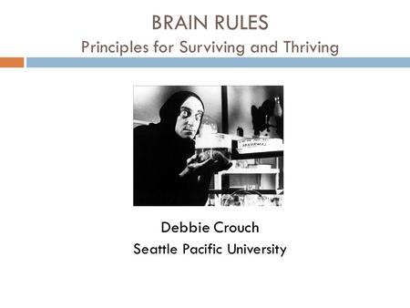 BRAIN RULES Principles for Surviving and Thriving Debbie Crouch Seattle Pacific University.