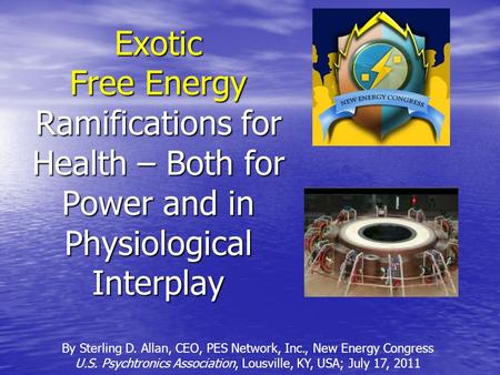 Exotic Free Energy Ramifications for Health – Both for Power and in Physiological Interplay By Sterling D. Allan, CEO, PES Network, Inc., New Energy Congress.