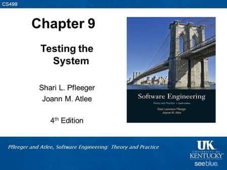 Pfleeger and Atlee, Software Engineering: Theory and Practice CS499 Chapter 9 Testing the System Shari L. Pfleeger Joann M. Atlee 4 th Edition.