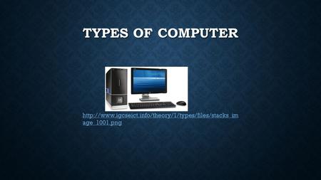 Types of computer http://www.igcseict.info/theory/1/types/files/stacks_image_1001.png.