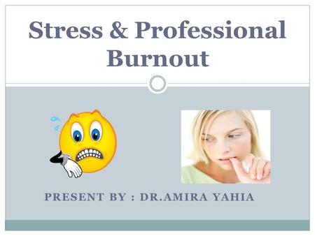 PRESENT BY : DR.AMIRA YAHIA Stress & Professional Burnout.