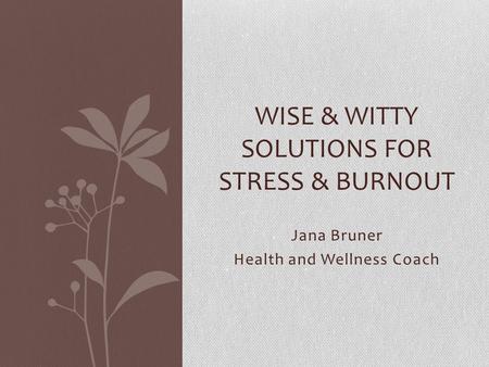 Jana Bruner Health and Wellness Coach WISE & WITTY SOLUTIONS FOR STRESS & BURNOUT.