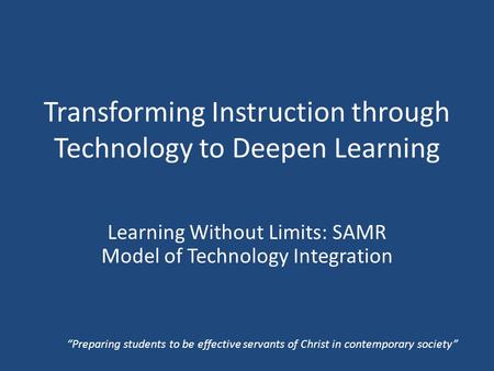 Transforming Instruction through Technology to Deepen Learning Learning Without Limits: SAMR Model of Technology Integration “Preparing students to be.