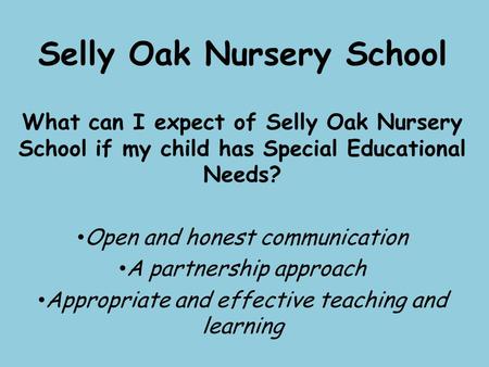 Selly Oak Nursery School What can I expect of Selly Oak Nursery School if my child has Special Educational Needs? Open and honest communication A partnership.