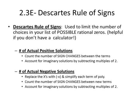 2.3E- Descartes Rule of Signs Descartes Rule of Signs: Used to limit the number of choices in your list of POSSIBLE rational zeros. (helpful if you don’t.