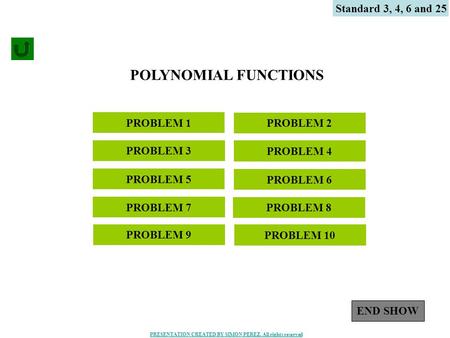 1 POLYNOMIAL FUNCTIONS PROBLEM 4 PROBLEM 1 Standard 3, 4, 6 and 25 PROBLEM 3 PROBLEM 2 PROBLEM 8 PROBLEM 5 PROBLEM 7 PROBLEM 6 PROBLEM 9 PROBLEM 10 END.