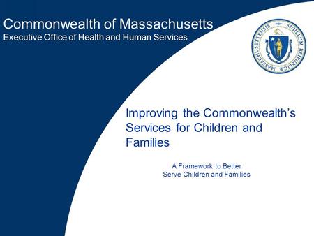 Commonwealth of Massachusetts Executive Office of Health and Human Services Improving the Commonwealth’s Services for Children and Families A Framework.