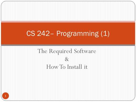 The Required Software & How To Install it CS 242– Programming (1) 1.