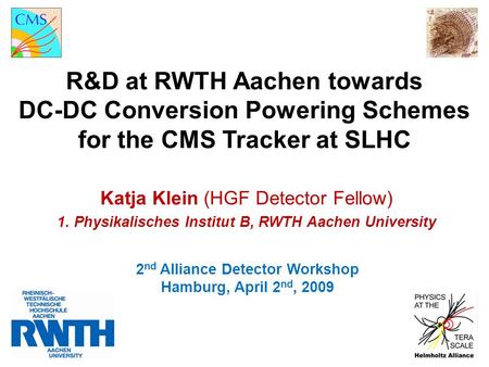 R&D at RWTH Aachen towards DC-DC Conversion Powering Schemes for the CMS Tracker at SLHC 2 nd Alliance Detector Workshop Hamburg, April 2 nd, 2009 Katja.