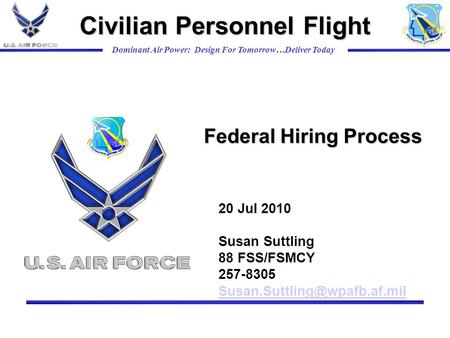 Dominant Air Power: Design For Tomorrow…Deliver Today Federal Hiring Process Civilian Personnel Flight 20 Jul 2010 Susan Suttling 88 FSS/FSMCY 257-8305.