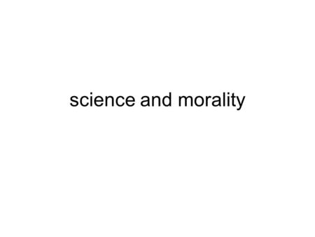 Science and morality. It's generally understood that questions of morality -- questions of good and evil and right and wrong -- are questions about which.