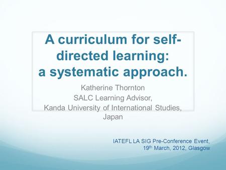 A curriculum for self- directed learning: a systematic approach. Katherine Thornton SALC Learning Advisor, Kanda University of International Studies, Japan.