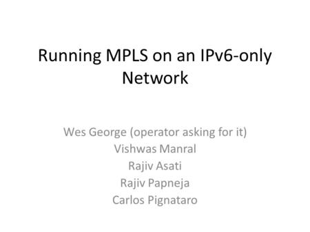 Running MPLS on an IPv6-only Network Wes George (operator asking for it) Vishwas Manral Rajiv Asati Rajiv Papneja Carlos Pignataro.