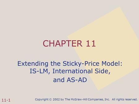 Copyright © 2002 by The McGraw-Hill Companies, Inc. All rights reserved. 11-1 CHAPTER 11 Extending the Sticky-Price Model: IS-LM, International Side, and.