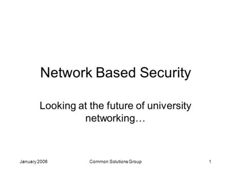 January 2006Common Solutions Group1 Network Based Security Looking at the future of university networking…