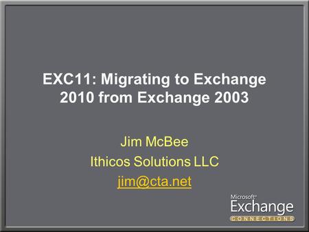 EXC11: Migrating to Exchange 2010 from Exchange 2003 Jim McBee Ithicos Solutions LLC