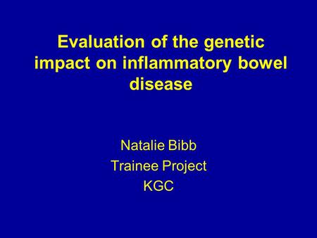 Evaluation of the genetic impact on inflammatory bowel disease Natalie Bibb Trainee Project KGC.