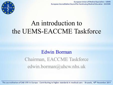 An introduction to the UEMS-EACCME Taskforce Edwin Borman Chairman, EACCME Taskforce