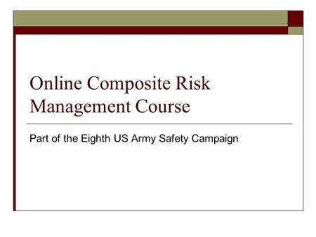 Online Composite Risk Management Course Part of the Eighth US Army Safety Campaign.