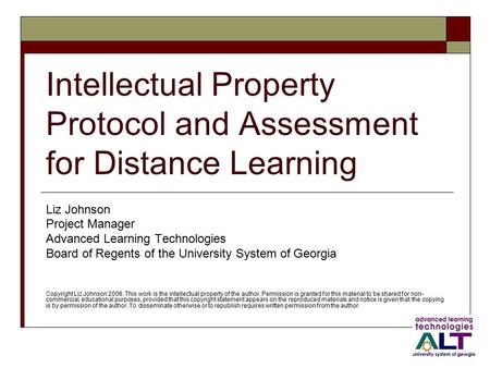 Intellectual Property Protocol and Assessment for Distance Learning Liz Johnson Project Manager Advanced Learning Technologies Board of Regents of the.