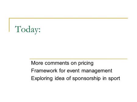 Today: More comments on pricing Framework for event management Exploring idea of sponsorship in sport.