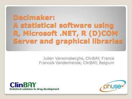 Decimaker: A statistical software using R, Microsoft.NET, R (D)COM Server and graphical libraries Julien Vanwinsberghe, ClinBAY, France Francois Vandenhende,