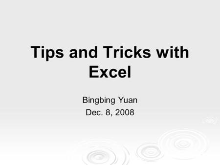 Tips and Tricks with Excel Bingbing Yuan Dec. 8, 2008.