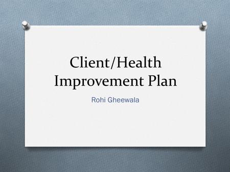 Client/Health Improvement Plan Rohi Gheewala. Client Overview O Birthdate: 11/20/1969 O Gender: Female O Height: 5’ 4” O Weight: 112 O Occupation: Intel.