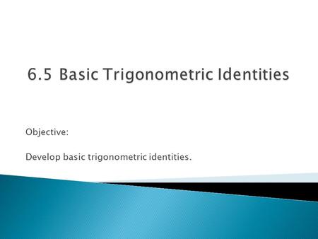 Objective: Develop basic trigonometric identities.
