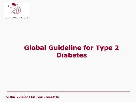 Global Guideline for Type 2 Diabetes. Welcome and Introduction Professor Philip Home Chair IDF Task Force on Clinical Guidelines Co-chair IDF Guideline.