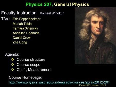Physics 201: Lecture 1, Pg 1 Physics 207, General Physics Faculty Instructor: Michael Winokur TAs : TAs : Eric Poppenheimer Moriah Tobin Tamara Sinensky.