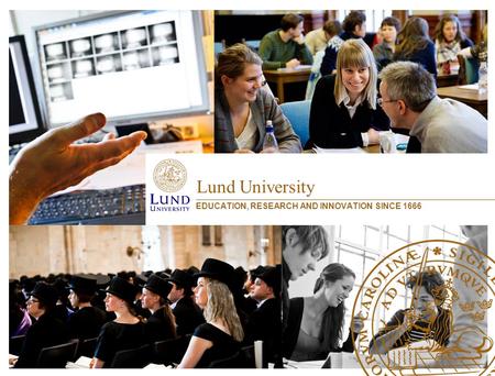 Lund University EDUCATION, RESEARCH AND INNOVATION SINCE 1666.
