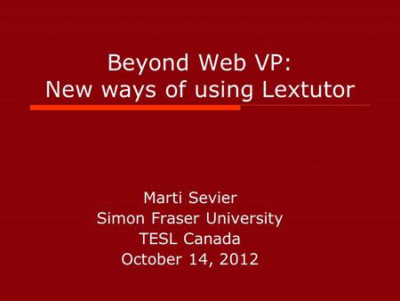 Beyond Web VP: New ways of using Lextutor Marti Sevier Simon Fraser University TESL Canada October 14, 2012.