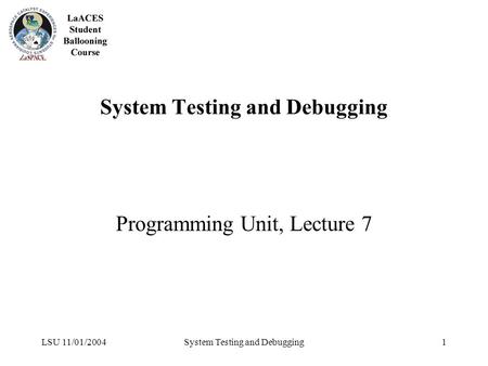 LSU 11/01/2004System Testing and Debugging1 Programming Unit, Lecture 7.