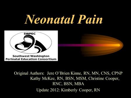 Neonatal Pain Original Authors: Jere O’Brien Kinne, RN, MN, CNS, CPNP Kathy McKee, RN, BSN, MSM, Christine Cooper, RNC, BSN, MBA Update 2012: Kimberly.